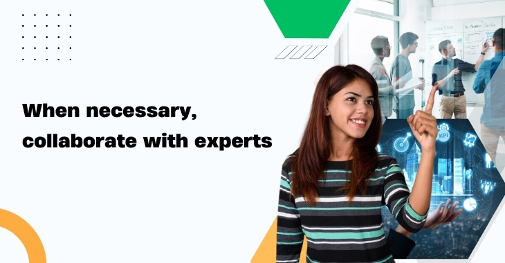 When necessary, collaborate with experts